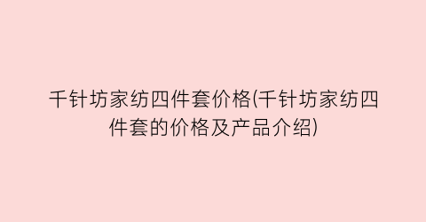 “千针坊家纺四件套价格(千针坊家纺四件套的价格及产品介绍)