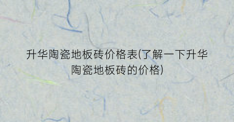 升华陶瓷地板砖价格表(了解一下升华陶瓷地板砖的价格)