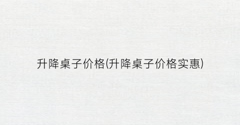 升降桌子价格(升降桌子价格实惠)