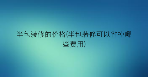 半包装修的价格(半包装修可以省掉哪些费用)