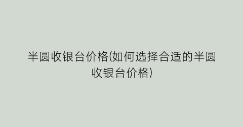 半圆收银台价格(如何选择合适的半圆收银台价格)