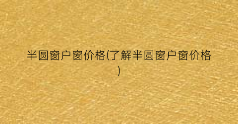 半圆窗户窗价格(了解半圆窗户窗价格)