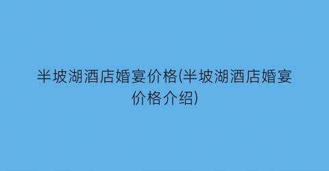 半坡湖酒店婚宴价格(半坡湖酒店婚宴价格介绍)