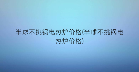 半球不挑锅电热炉价格(半球不挑锅电热炉价格)
