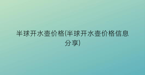 半球开水壶价格(半球开水壶价格信息分享)