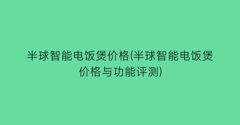 半球智能电饭煲价格(半球智能电饭煲价格与功能评测)
