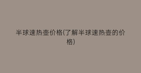半球速热壶价格(了解半球速热壶的价格)