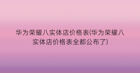 华为荣耀八实体店价格表(华为荣耀八实体店价格表全都公布了)