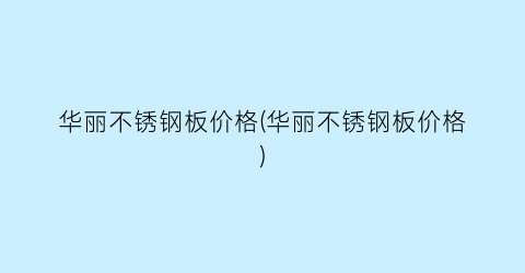 “华丽不锈钢板价格(华丽不锈钢板价格)