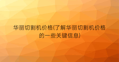 “华丽切割机价格(了解华丽切割机价格的一些关键信息)