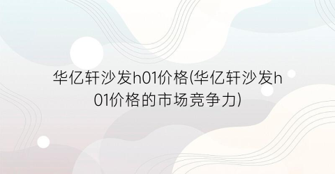 华亿轩沙发h01价格(华亿轩沙发h01价格的市场竞争力)