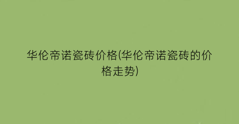 华伦帝诺瓷砖价格(华伦帝诺瓷砖的价格走势)