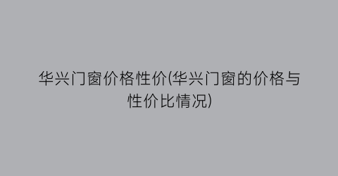 华兴门窗价格性价(华兴门窗的价格与性价比情况)