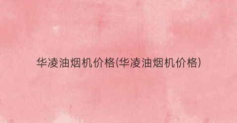 “华凌油烟机价格(华凌油烟机价格)
