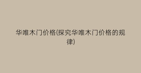 华唯木门价格(探究华唯木门价格的规律)