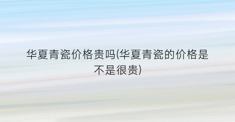 华夏青瓷价格贵吗(华夏青瓷的价格是不是很贵)