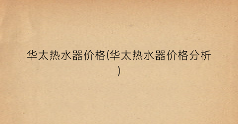 华太热水器价格(华太热水器价格分析)