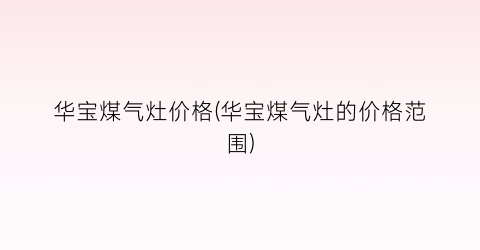 华宝煤气灶价格(华宝煤气灶的价格范围)
