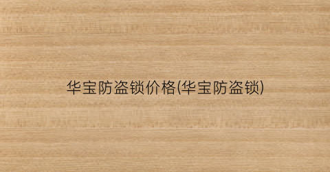 华宝防盗锁价格(华宝防盗锁)