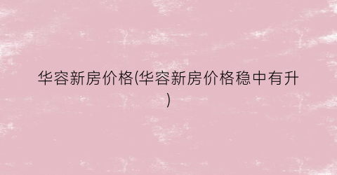 华容新房价格(华容新房价格稳中有升)