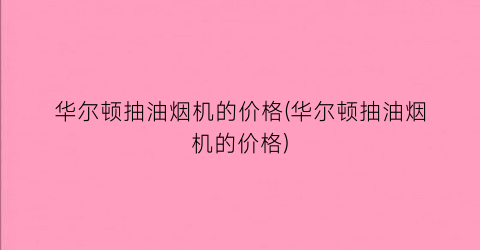 “华尔顿抽油烟机的价格(华尔顿抽油烟机的价格)