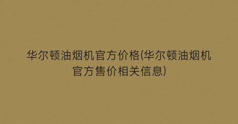 华尔顿油烟机官方价格(华尔顿油烟机官方售价相关信息)