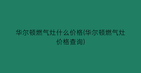 华尔顿燃气灶什么价格(华尔顿燃气灶价格查询)