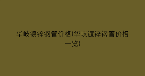 华岐镀锌钢管价格(华岐镀锌钢管价格一览)