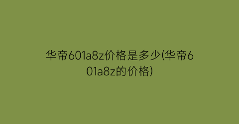 “华帝601a8z价格是多少(华帝601a8z的价格)