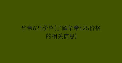 华帝625价格(了解华帝625价格的相关信息)