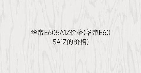 华帝E605A1Z价格(华帝E605A1Z的价格)