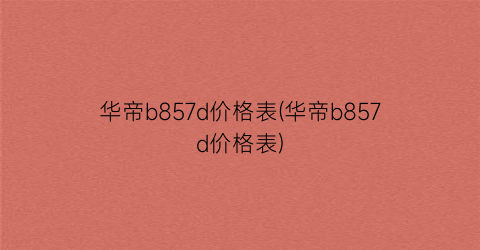 华帝b857d价格表(华帝b857d价格表)