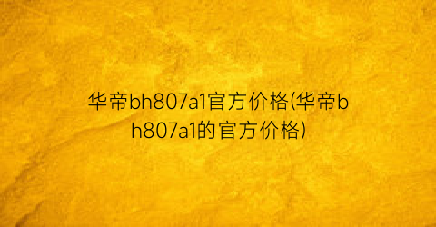 华帝bh807a1官方价格(华帝bh807a1的官方价格)