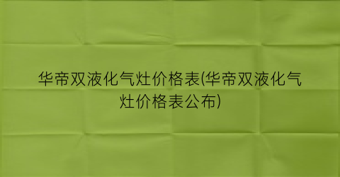 华帝双液化气灶价格表(华帝双液化气灶价格表公布)