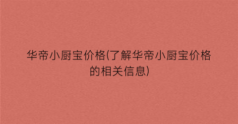 华帝小厨宝价格(了解华帝小厨宝价格的相关信息)