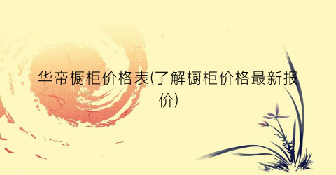 华帝橱柜价格表(了解橱柜价格最新报价)