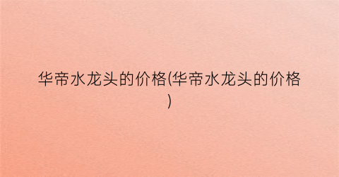 华帝水龙头的价格(华帝水龙头的价格)
