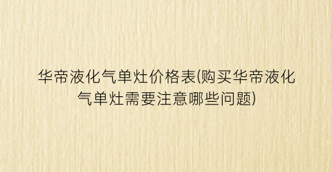 华帝液化气单灶价格表(购买华帝液化气单灶需要注意哪些问题)