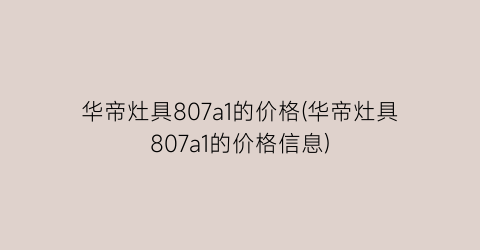 “华帝灶具807a1的价格(华帝灶具807a1的价格信息)