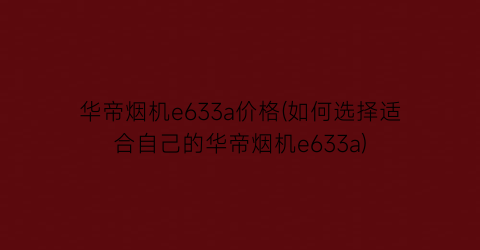 华帝烟机e633a价格(如何选择适合自己的华帝烟机e633a)