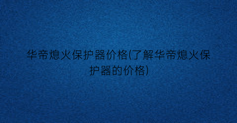 华帝熄火保护器价格(了解华帝熄火保护器的价格)