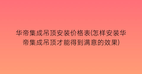 华帝集成吊顶安装价格表(怎样安装华帝集成吊顶才能得到满意的效果)