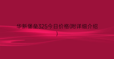 华新堡垒325今日价格(附详细介绍)