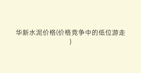 华新水泥价格(价格竞争中的低位游走)
