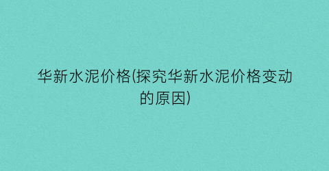 华新水泥价格(探究华新水泥价格变动的原因)
