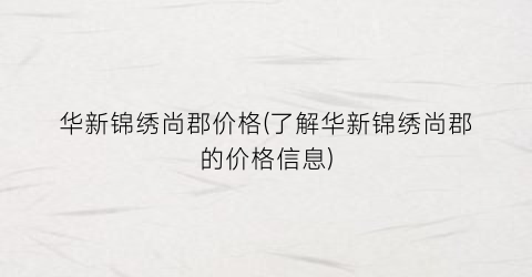 华新锦绣尚郡价格(了解华新锦绣尚郡的价格信息)