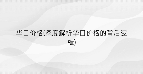 华日价格(深度解析华日价格的背后逻辑)