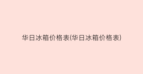 华日冰箱价格表(华日冰箱价格表)