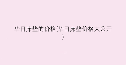 华日床垫的价格(华日床垫价格大公开)