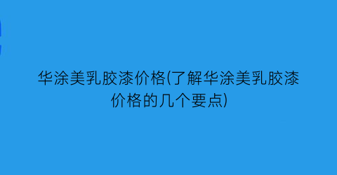 “华涂美乳胶漆价格(了解华涂美乳胶漆价格的几个要点)